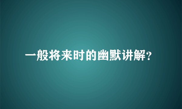 一般将来时的幽默讲解？
