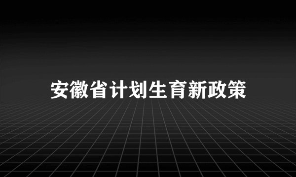 安徽省计划生育新政策