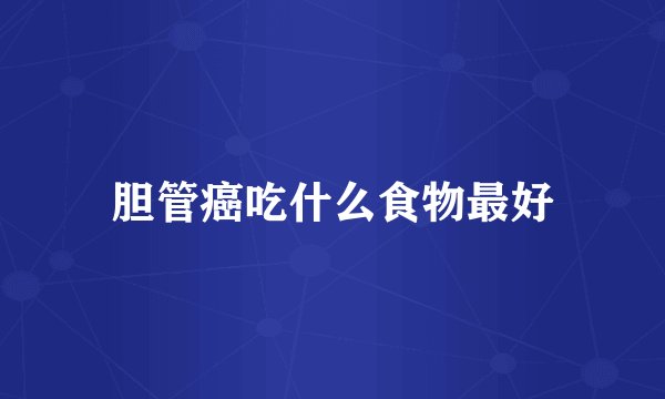 胆管癌吃什么食物最好