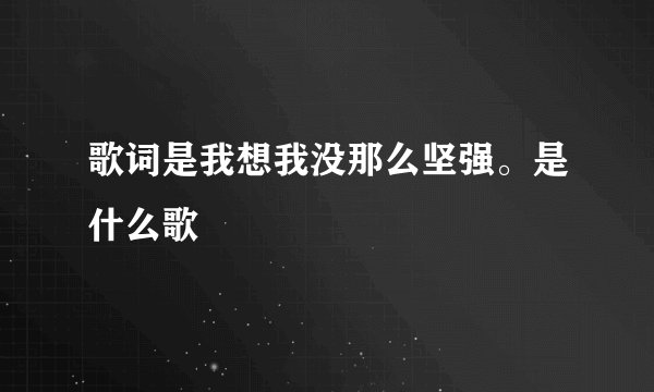 歌词是我想我没那么坚强。是什么歌