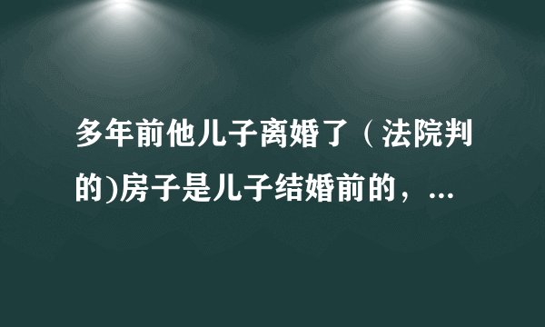 多年前他儿子离婚了（法院判的)房子是儿子结婚前的，但前儿媳的户口就是懒着不迁走。 他该怎么办？