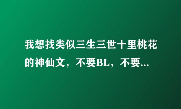 我想找类似三生三世十里桃花的神仙文，不要BL，不要穿越，要是以第一人称写的，一定要符合要求的