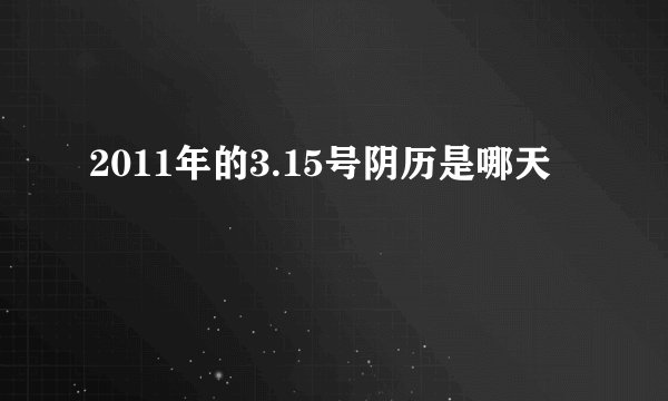 2011年的3.15号阴历是哪天
