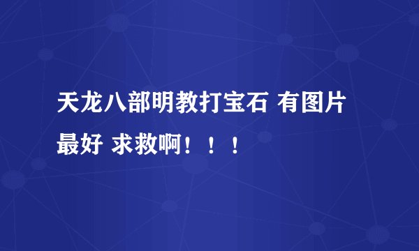 天龙八部明教打宝石 有图片最好 求救啊！！！