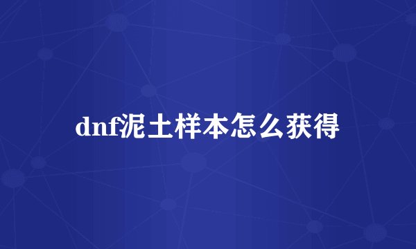 dnf泥土样本怎么获得