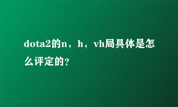 dota2的n，h，vh局具体是怎么评定的？
