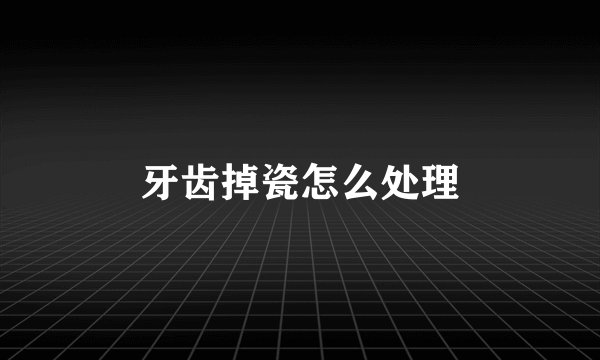 牙齿掉瓷怎么处理