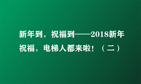 新年到，祝福到——2018新年祝福，电梯人都来啦！（二）