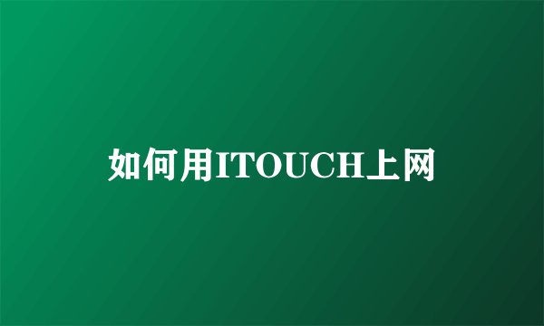 如何用ITOUCH上网