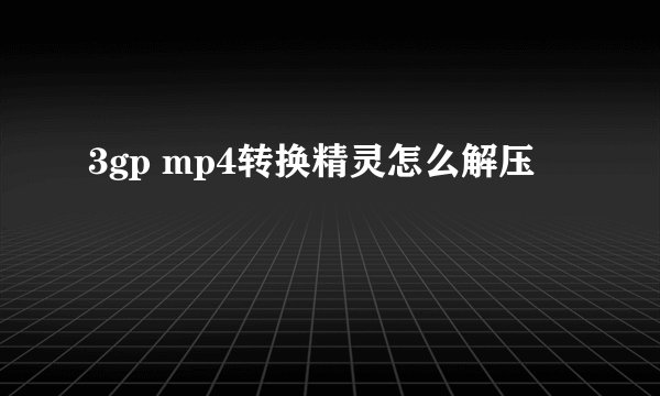 3gp mp4转换精灵怎么解压