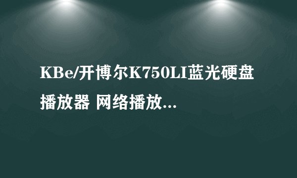 KBe/开博尔K750LI蓝光硬盘播放器 网络播放器 SIGMA8643播放器 质量好不好?