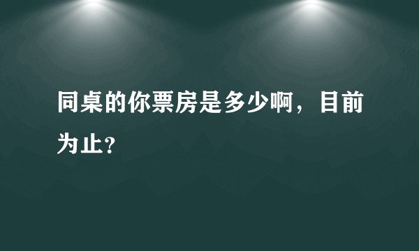 同桌的你票房是多少啊，目前为止？