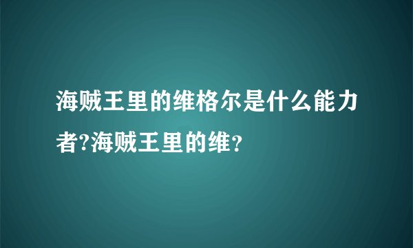 海贼王里的维格尔是什么能力者?海贼王里的维？