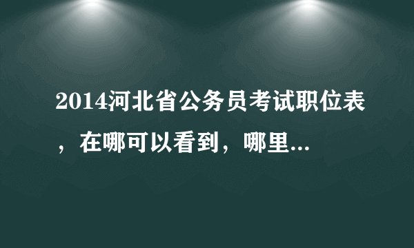 2014河北省公务员考试职位表，在哪可以看到，哪里可以下载到？