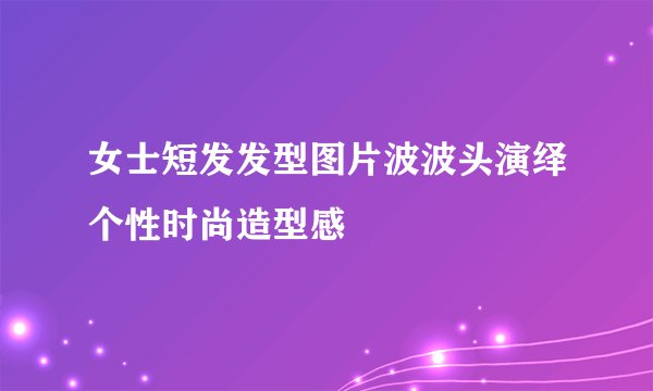 女士短发发型图片波波头演绎个性时尚造型感