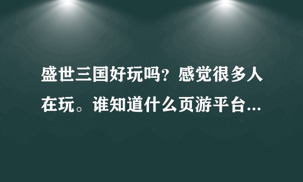 盛世三国好玩吗？感觉很多人在玩。谁知道什么页游平台快开新服了？求推荐