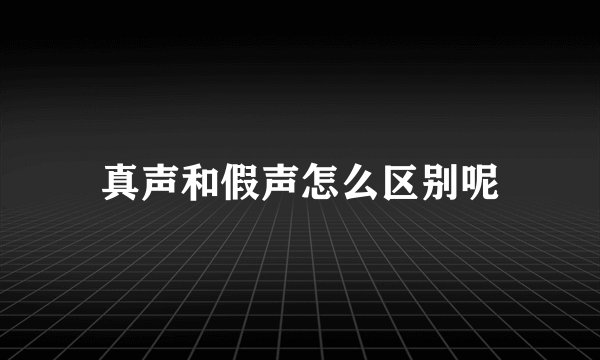 真声和假声怎么区别呢