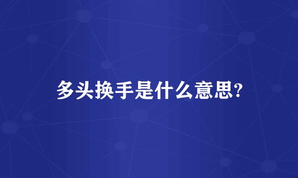 多头换手是什么意思?