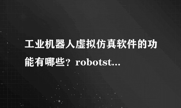 工业机器人虚拟仿真软件的功能有哪些？robotstudio软件有哪些特点？