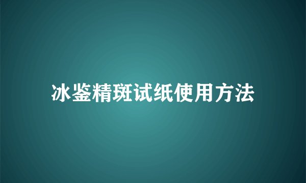 冰鉴精斑试纸使用方法