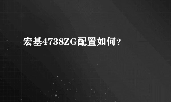宏基4738ZG配置如何？