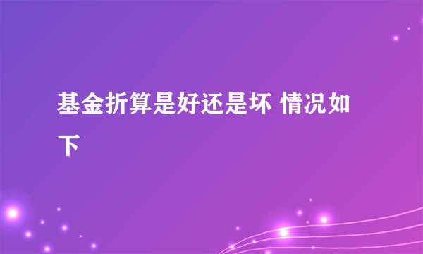 基金折算是好还是坏 情况如下