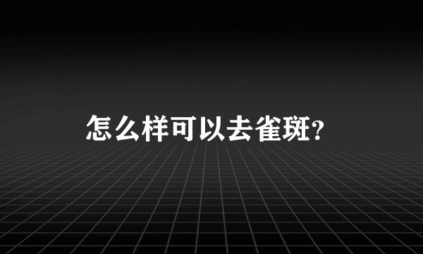 怎么样可以去雀斑？