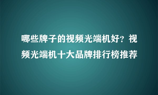 哪些牌子的视频光端机好？视频光端机十大品牌排行榜推荐