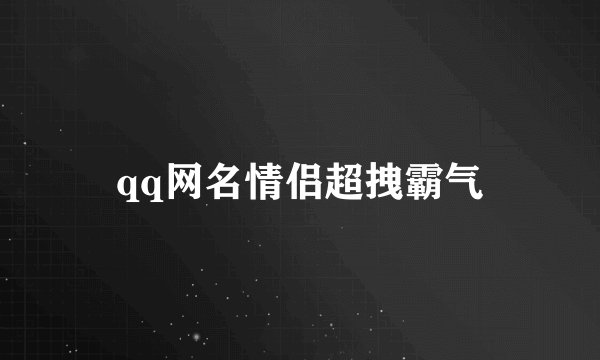 qq网名情侣超拽霸气