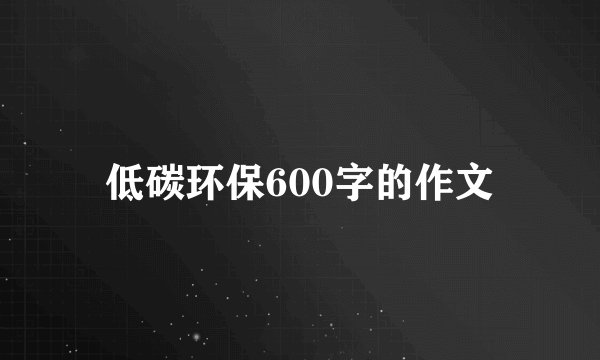 低碳环保600字的作文