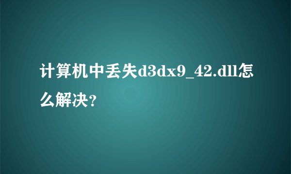 计算机中丢失d3dx9_42.dll怎么解决？