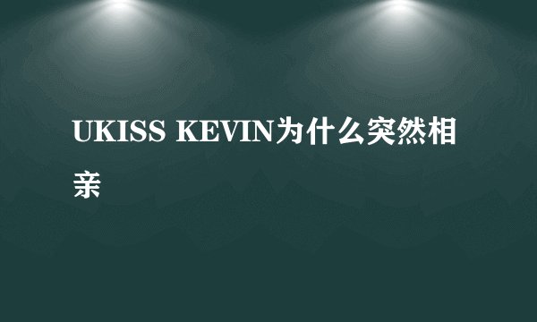UKISS KEVIN为什么突然相亲