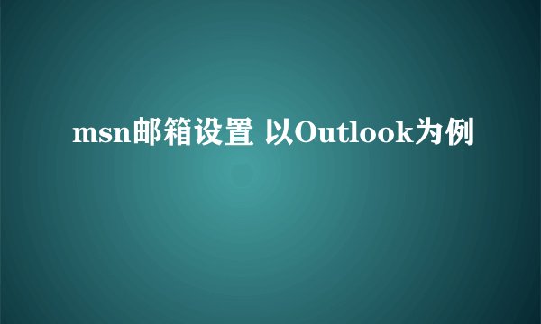 msn邮箱设置 以Outlook为例