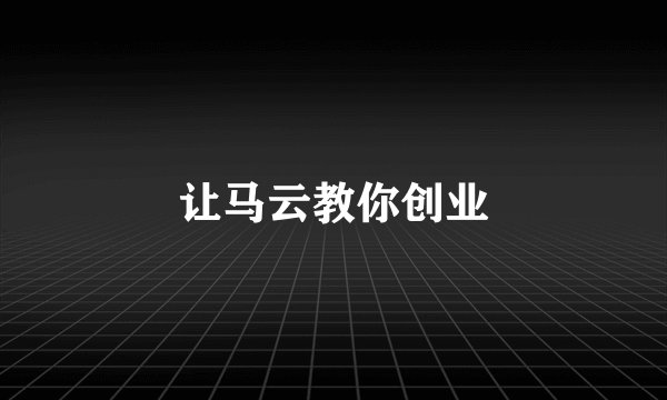 让马云教你创业