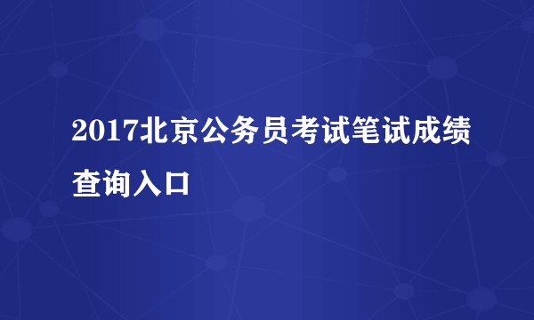2017北京公务员考试笔试成绩查询入口