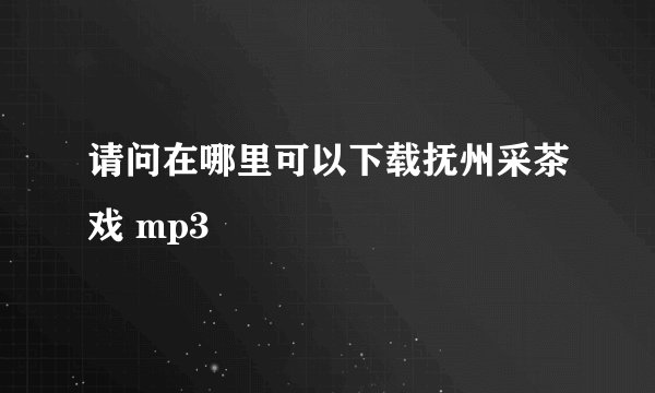 请问在哪里可以下载抚州采茶戏 mp3