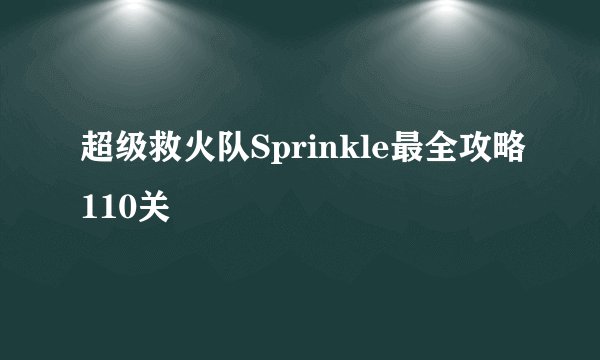 超级救火队Sprinkle最全攻略110关