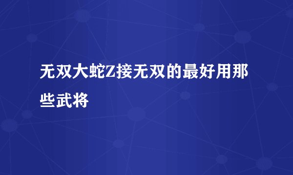 无双大蛇Z接无双的最好用那些武将