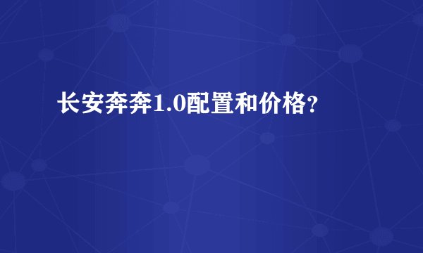 长安奔奔1.0配置和价格？