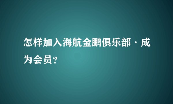 怎样加入海航金鹏俱乐部·成为会员？