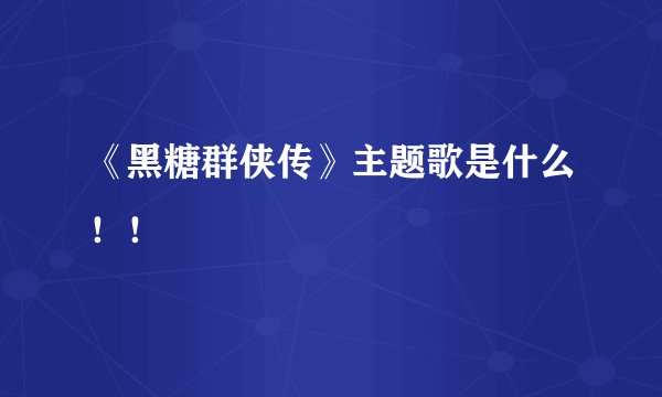 《黑糖群侠传》主题歌是什么！！