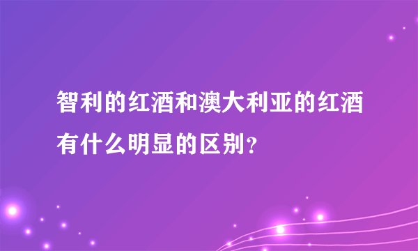智利的红酒和澳大利亚的红酒有什么明显的区别？