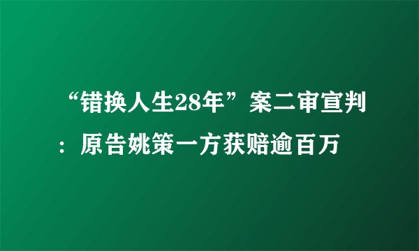 “错换人生28年”案二审宣判：原告姚策一方获赔逾百万