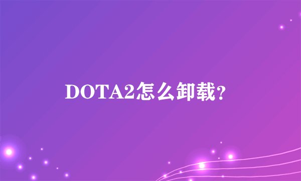 DOTA2怎么卸载？