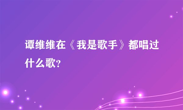 谭维维在《我是歌手》都唱过什么歌？
