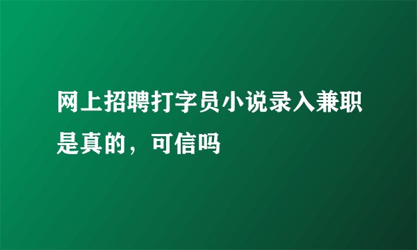 网上招聘打字员小说录入兼职是真的，可信吗