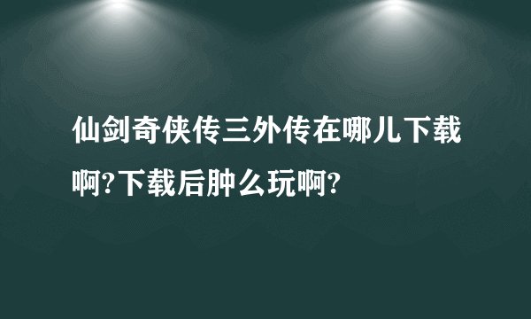 仙剑奇侠传三外传在哪儿下载啊?下载后肿么玩啊?
