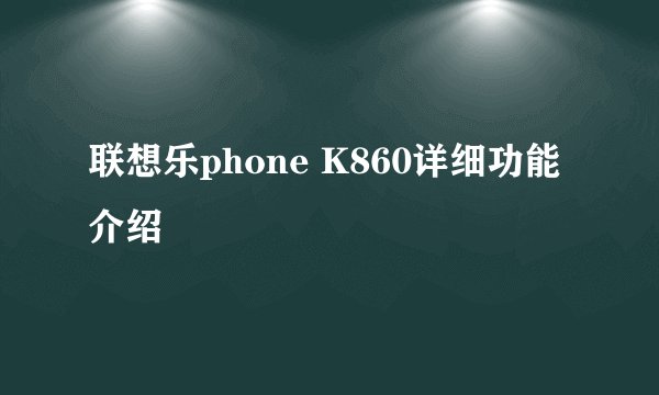 联想乐phone K860详细功能介绍