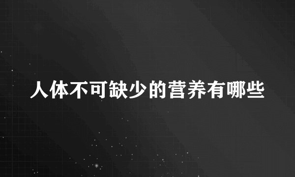 人体不可缺少的营养有哪些