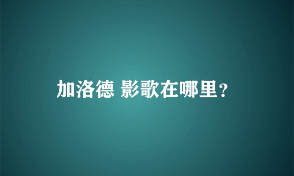 加洛德 影歌在哪里？